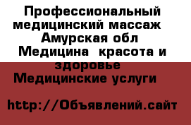 Профессиональный медицинский массаж - Амурская обл. Медицина, красота и здоровье » Медицинские услуги   